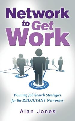 Network To Get Work: Winning Job Search Strategies for the Reluctant Networker by Jones, Alan