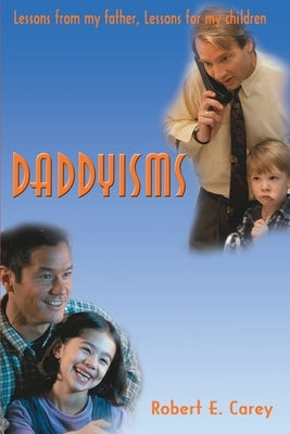 Daddyisms: Lessons from My Father, Lessons for My Children by Carey, Robert E.