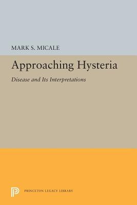 Approaching Hysteria: Disease and Its Interpretations by Micale, Mark S.