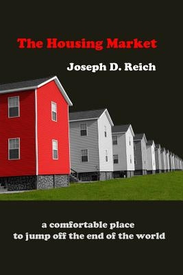 The Housing Market: a comfortable place to jump off the end of the world by Reich, Joseph D.