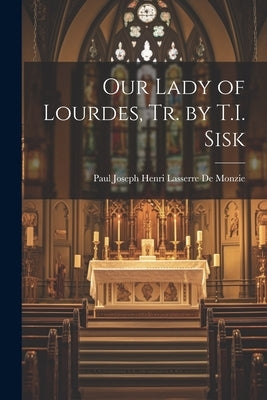 Our Lady of Lourdes, Tr. by T.I. Sisk by De Monzie, Paul Joseph Henri Lasserre