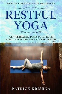 Restorative Yoga For Beginners: RESTFUL YOGA - Gentle Healing Poses To Improve Circulation And Have A Good Stretch by Krishna, Patrick