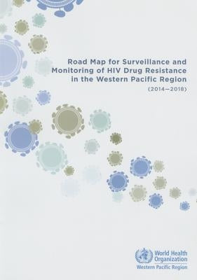 Road Map for Surveillance and Monitoring of HIV Drug Resistance in the Western Pacific Region: 2014-2018 by Who Regional Office for the Western Paci