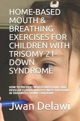 Home-Based Mouth & Breathing Exercises for Children with Trisomy 21- Down Syndrome: How to Prevent Mouth Breathing and Develop Closed Mouth & Nose Bre by Grdic, Sandra