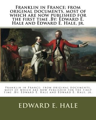 Franklin in France; from original documents, most of which are now published for the first time .By: Edward E. Hale and Edward E. Hale, jr. by Hale, Edward E., Jr.