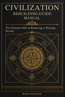 Civilization Rebuilding Guide Manual: The Ultimate Path to Restoring a Thriving Society by Veldtwood, Rowan