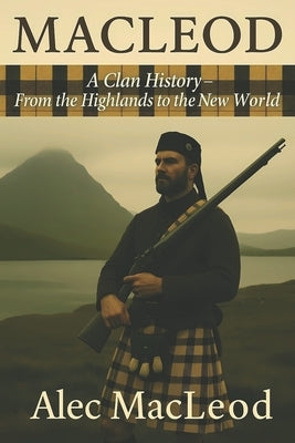 MacLeod: A Clan History: From the Highlands to the New World by MacLeod, Alec