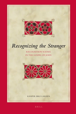 Recognizing the Stranger: Recognition Scenes in the Gospel of John by Larsen, Kasper Bro