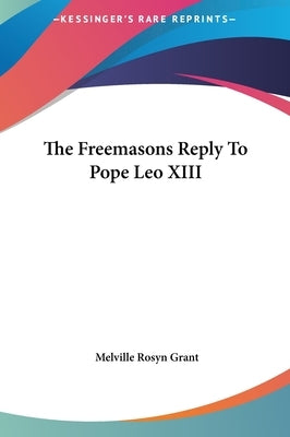 The Freemasons Reply To Pope Leo XIII by Grant, Melville Rosyn
