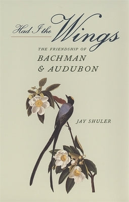 Had I the Wings: The Friendship of Bachman and Audubon by Shuler, Jay