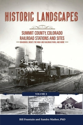 Historic Landscapes: Summit County, Colorado Railroad Stations and Sites: Volume 2 - Braddock, Dickey, the High Line Railroad, and More by Fountain, Bill
