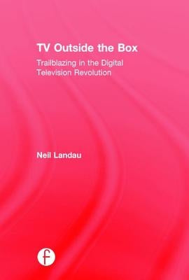 TV Outside the Box: Trailblazing in the Digital Television Revolution by Landau, Neil