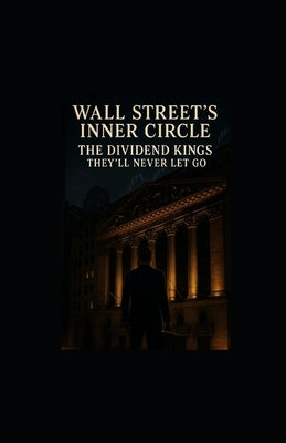 Wall Street's Inner Circle: The Dividend Kings They'll Never Let Go by Hicks, Tony