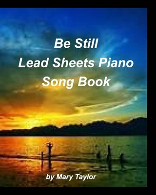 Be Still Lead Sheets Piano Song Book: Piano Chords Lead Sheets Fake Book Worship Praise Church Sing by Taylor, Mary