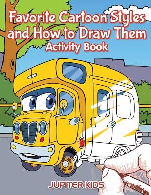 Favorite Cartoon Styles and How to Draw Them Activity Book by Jupiter Kids