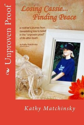 Losing Cassie...Finding Peace: a mother's journey from devastating loss to belief in the "unproven proof" of life after death by Mohor, Keri G.