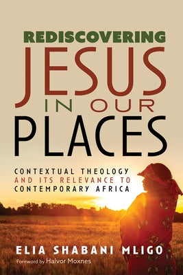 Rediscovering Jesus in Our Places: Contextual Theology and Its Relevance to Contemporary Africa by Mligo, Elia Shabani