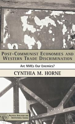 Post-Communist Economies and Western Trade Discrimination: Are Nmes Our Enemies? by Horne, C.