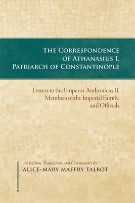 The Correspondence of Athanasius I, Patriarch of Constantinople by Talbot, Alice-Mary