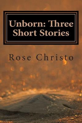 Unborn: Three Short Stories by Christo, Rose