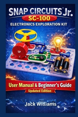 Snap Circuits Jr. SC-100 Electronics Exploration Kit: User Manual & Beginner's Guide to Learning Electronics Through Fun, Safe, Hands-On Projects by Williams, Jack