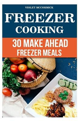 Freezer Cooking: 30 Make Ahead Freezer Meals by McCormick, Violet