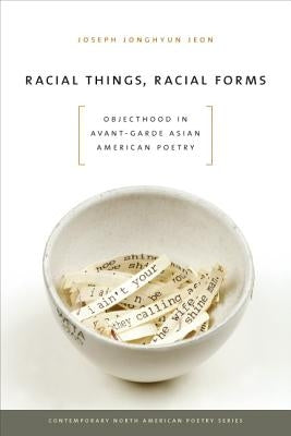 Racial Things, Racial Forms: Objecthood in Avant-Garde Asian American Poetry by Jeon, Joseph Jonghyun