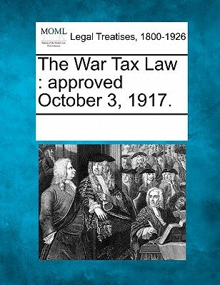 The War Tax Law: Approved October 3, 1917. by Multiple Contributors