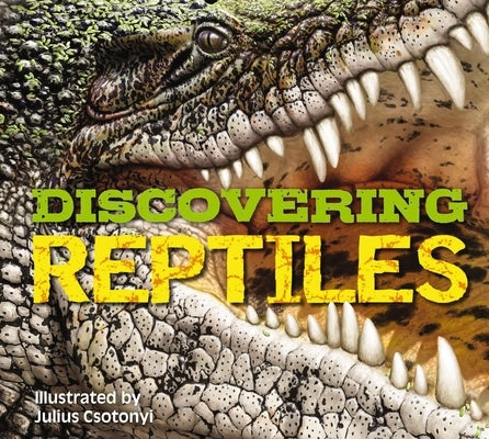 Discovering Reptiles: The Ultimate Handbook to the Reptiles of the World! by Csotonyi
