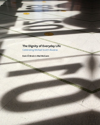 The Dignity of Everyday Life: Celebrating Michael Scott's Busáras by Ó. Broin, Eoin