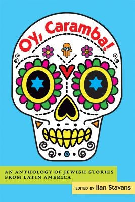 Oy, Caramba!: An Anthology of Jewish Stories from Latin America by Stavans, Ilan