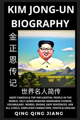Kim Jong-un Biography: Supreme Leader of North Korea- Rise, Rule & Life, Most Famous People in the World History, Learn Mandarin Chinese, Wor by Jiang, Qing Qing