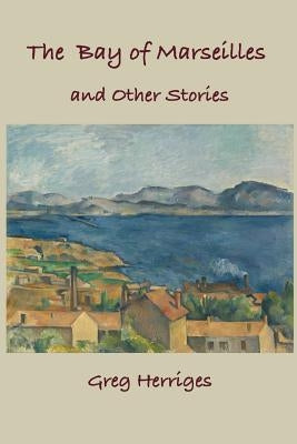 The Bay of Marseilles and Other Stories by Herriges, Greg