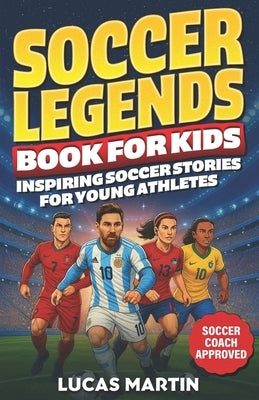 Soccer Legends Book For Kids - Inspiring Soccer Stories For Young Athletes: Discover Motivating stories featuring Messi, Ronaldo, Alex Morgan, Marta, by Martin, Lucas