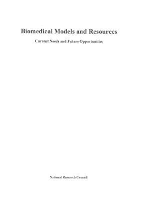 Biomedical Models and Resources: Current Needs and Future Opportunities by National Research Council