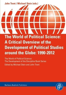 The World of Political Science: A Critical Overview of the Development of Political Studies Around the Globe: 1990-2012 by Trent, John E.
