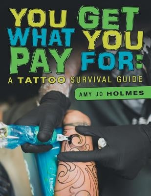You Get What You Pay For: A Tattoo Survival Guide by Holmes, Amy Jo