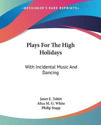 Plays For The High Holidays: With Incidental Music And Dancing by Tobitt, Janet E.