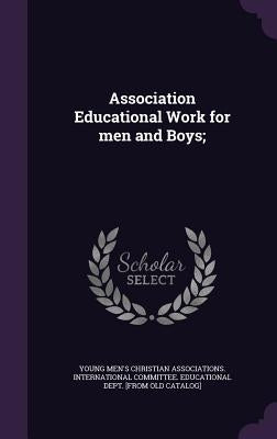 Association Educational Work for men and Boys; by Young Men's Christian Associations Inte