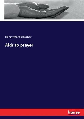 Aids to prayer by Beecher, Henry Ward