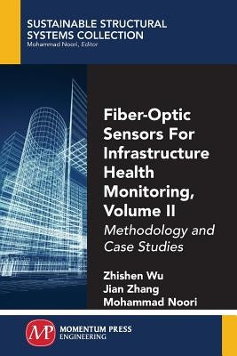 Fiber-Optic Sensors For Infrastructure Health Monitoring, Volume II: Methodology and Case Studies by Wu, Zhishen