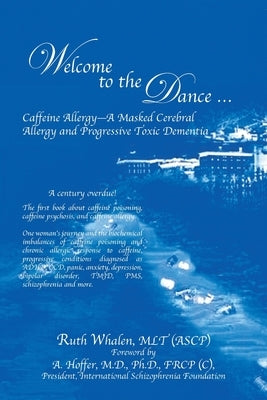 Welcome to the Dance: Caffeine Allergy - A Masked Cerebral Allergy and Progressive Toxic Dementia by Whalen Mlt (Ascp), Ruth