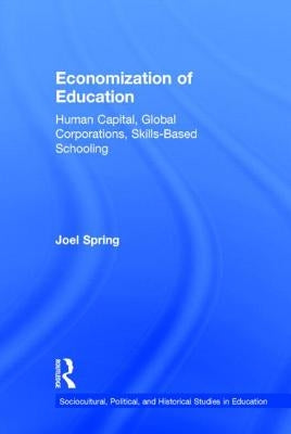 Economization of Education: Human Capital, Global Corporations, Skills-Based Schooling by Spring, Joel