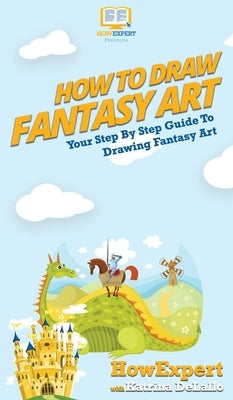 How To Draw Fantasy Art: Your Step By Step Guide To Drawing Fantasy Art by Howexpert