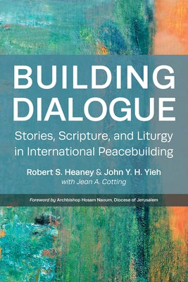 Building Dialogue: Stories, Scripture, and Liturgy in International Peacebuilding by Heaney, Robert S.