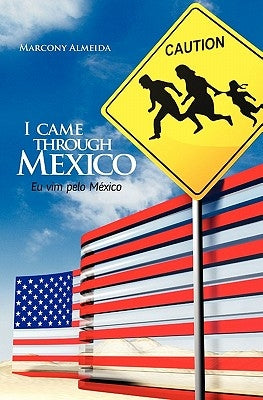 I came through Mexico - Eu vim pelo México: Remarkable testimonies from Brazilians that crossed the border of Mexico for the US - Depoimentos marcante by Siqueira, Eduardo/E