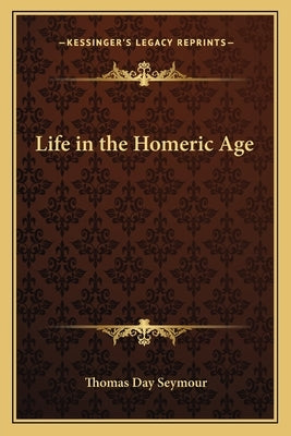 Life in the Homeric Age by Seymour, Thomas Day