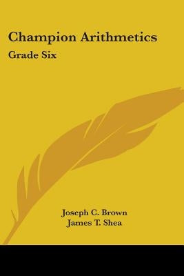 Champion Arithmetics: Grade Six by Brown, Joseph C.