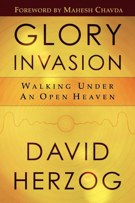 Glory Invasion: Walking Under an Open Heaven by Herzog, David