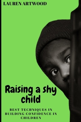 Raising a Shy Child: Best Techniques in Building Confidence in Children by Artwood, Lauren